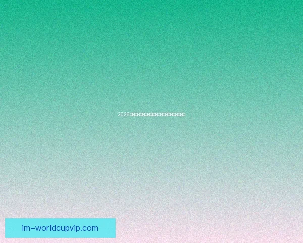 2026年世界杯完整赛程安排及小组淘汰赛时间详细指南