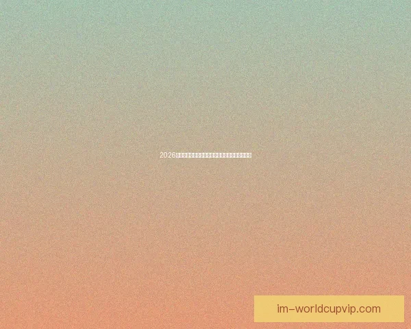 2026年世界杯完整赛程安排及小组淘汰赛时间详细指南