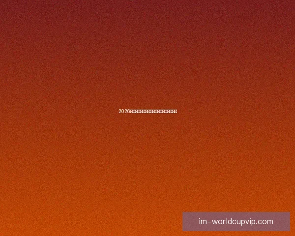 2026年世界杯赛程揭晓全球球迷期待盛大开幕日