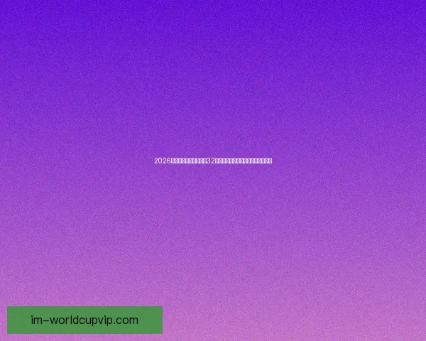 2026年世界杯赛制全解析：32支球队激烈角逐新规与赛事安排揭秘